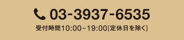 03-3937-6535受付時間10:00~19:00[定休日を除く]